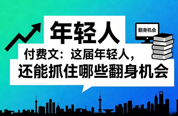 付费文：这届年轻人，还能抓住哪些翻身机会(一)(二)-副业网