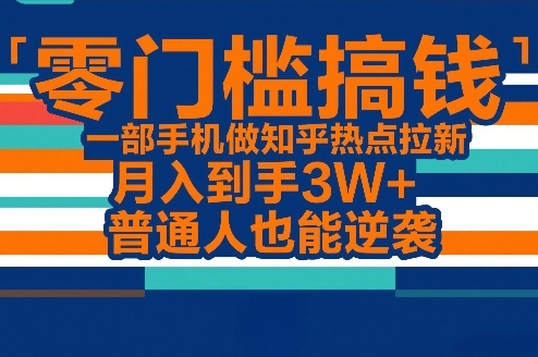 零门槛搞钱,一部手机做知乎热点拉新,月入到手3W+,普通人也能逆袭-副业网