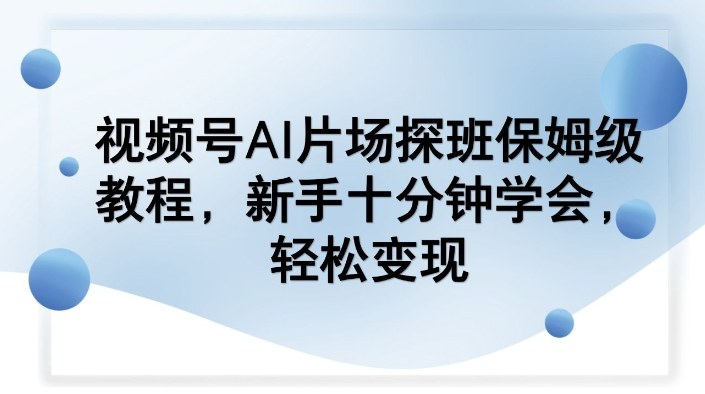 视频号AI片场探班保姆级教程，新手十分钟学会，轻松变现-副业网