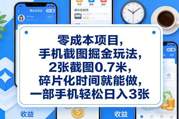 零成本项目,手机截图掘金玩法,2张截图0.7米,碎片化时间就能做,一部手机轻松日入3张【揭秘】-副业网