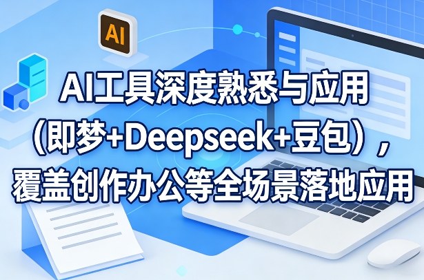 AI工具深度熟悉与应用(即梦+Deepseek+豆包),覆盖创作办公等全场景落地应用-副业网