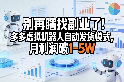 别再瞎找副业了!多多虚拟机器人自动发货模式,月利润破1-5W【揭秘】-副业网