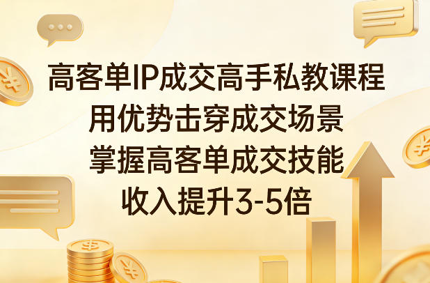 高客单IP成交高手私教课程，用优势击穿成交场景，掌握高客单成交技能，收入提升3-5倍-副业网