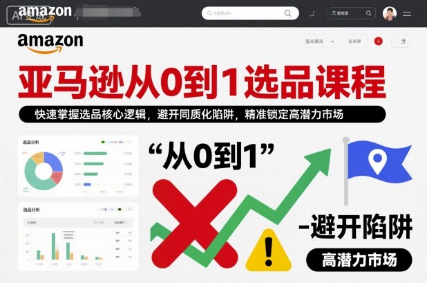 亚马逊从0到1选品课程，快速掌握选品核心逻辑，避开同质化陷阱，精准锁定高潜力市场(更新)-副业网