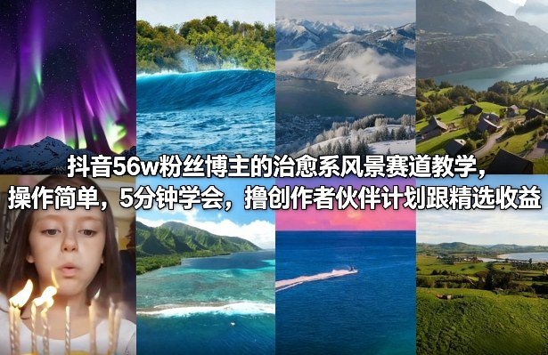 抖音56w粉丝博主的治愈系风景赛道教学，操作简单，5分钟学会，撸创作者伙伴计划跟精选收益-副业网