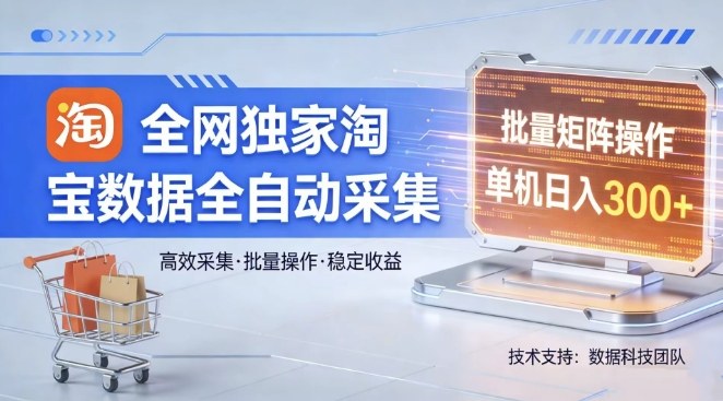 全网独家,淘宝数据全自动采集项目,批量可矩阵,单机轻松日入300【揭秘】-副业网
