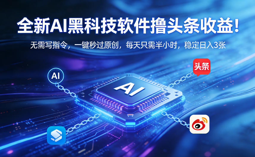 全新AI黑科技软件撸头条收益!无需写指令,一键秒过原创,每天只需半小时,稳定日入3张【揭秘】-副业网