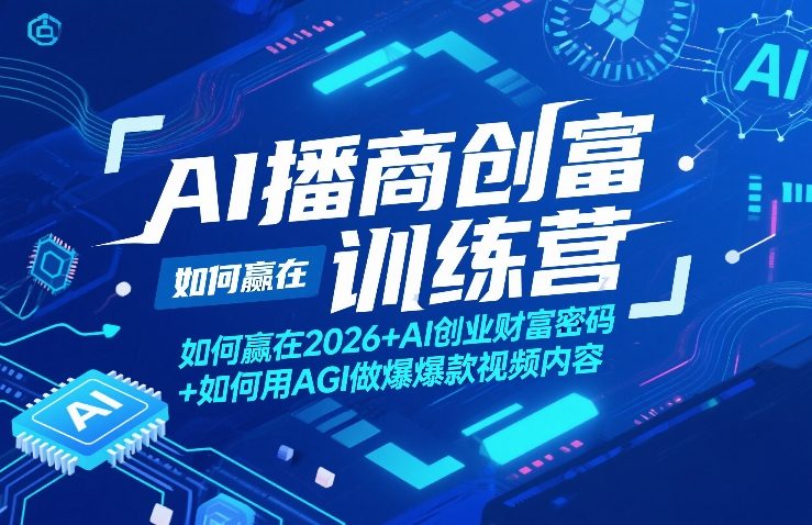 AI播商创富训练营,如何赢在2026+AI创业财富密码+如何用AGI做爆款视频内容-副业网