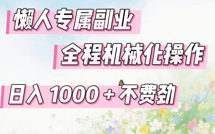 懒人专属副业，全程机械化操作，日入1k+操作简单，不费劲【揭秘】-副业网