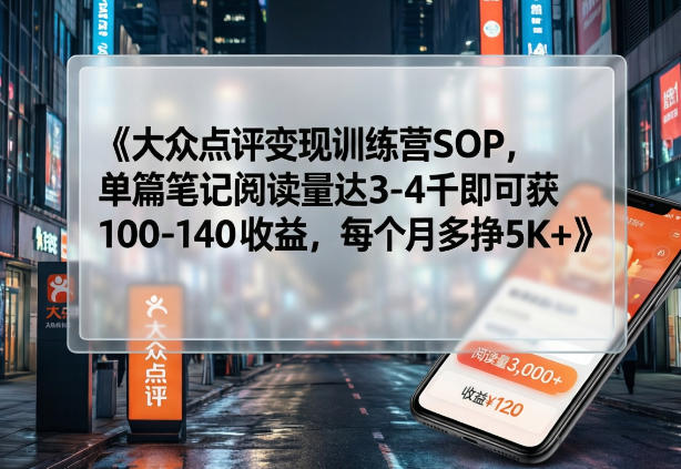 大众点评变现训练营SOP,单篇笔记阅读量达3-4千即可获100-140收益,每个月多挣5K+-副业网