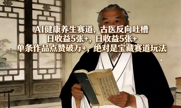 AI健康养生赛道,古医反向吐槽,日收益5张+,单条作品点赞破万+,绝对是宝藏赛道玩法-副业网