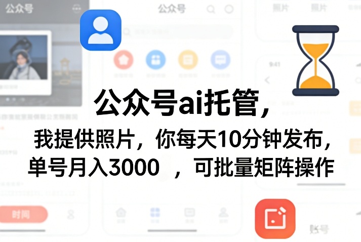 公众号ai托管,我提供照片,你每天10分钟发布,单号月入3000+,可批量矩阵操作【揭秘】-副业网