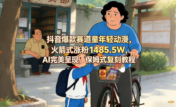 抖音爆款赛道童年轻动漫，火箭式涨粉1485.5W，AI完美呈现，保姆式复刻教程-副业网