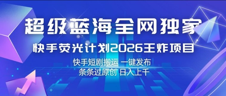超级蓝海全网独家,快手荧光计划2026王炸项目,日入1k+,快手短剧搬运,一键发布,条条过原创【揭秘】-副业网