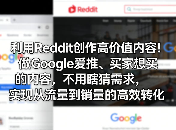 利用Reddit创作高价值内容！做Google爱推、买家想买的内容，不用瞎猜需求，实现从流量到销量的高效转化-副业网
