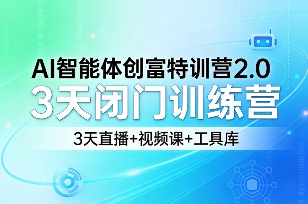 AI智能体创富特训营2.0，3天闭门训练营，3天直播+视频课+工具库-副业网