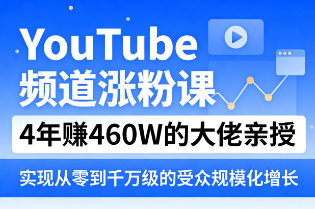 YouTube频道涨粉课,4年賺460W的大佬亲授,实现从零到千万级的受众规模化增长-副业网