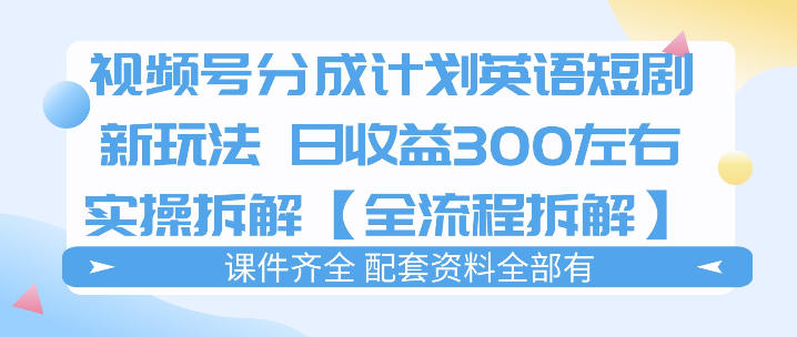 视频号分成计划，英语短剧新玩法，日收3张+实操全流程拆解-副业网