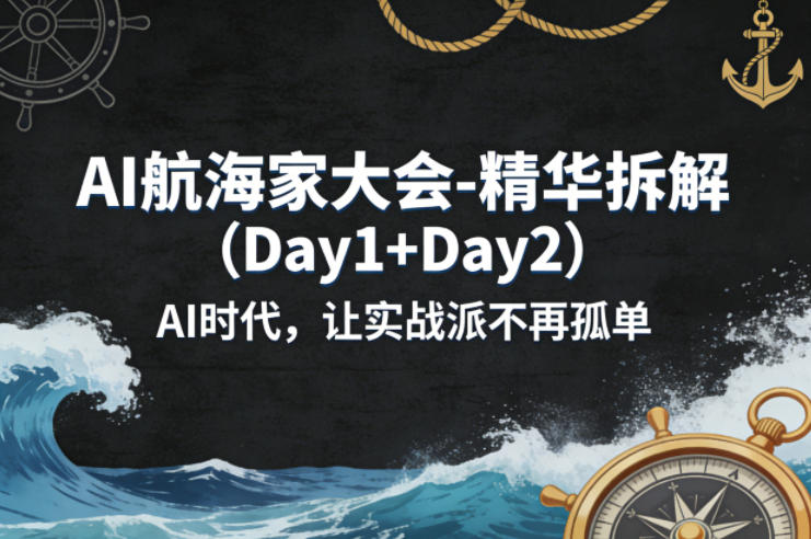 AI航海家大会-精华拆解(Day1+Day2)AI时代,让实战派不再孤单-副业网