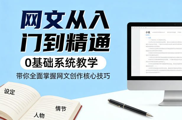 网文从入门到精通,0基础系统教学,带你全面掌握网文创作核心技巧-副业网