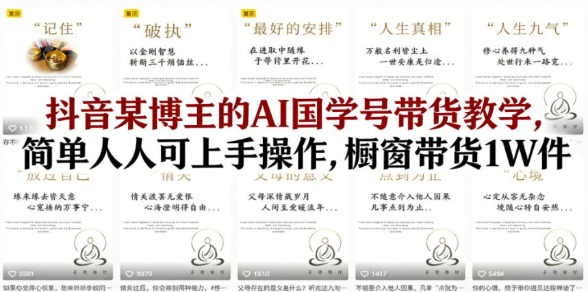 抖音某博主的AI国学号带货教学，简单人人可上手操作，橱窗带货1W件-副业网