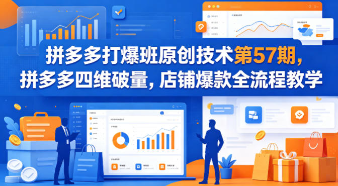 拼多多打爆班原创技术第57期,拼多多四维破量,店铺爆款全流程教学-副业网
