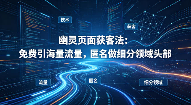 用懂技术!幽灵页面获客法:免费引海量流量,匿名做细分领域头部-副业网