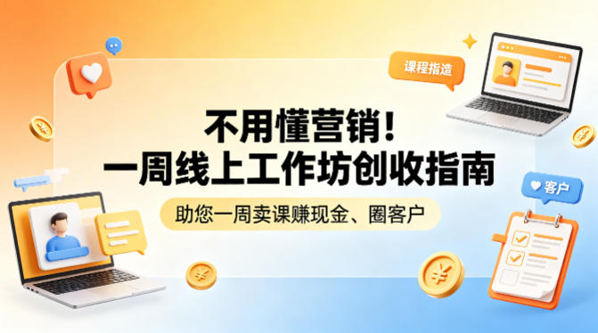 不用懂营销!一周线上工作坊创收指南,助您一周卖课賺现金、圈客户-副业网