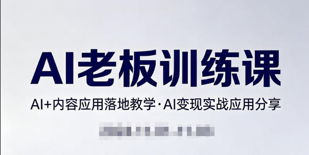 内容AI老板训练课,AI+内容应用落地教学,AI变现的实战应用分享-副业网