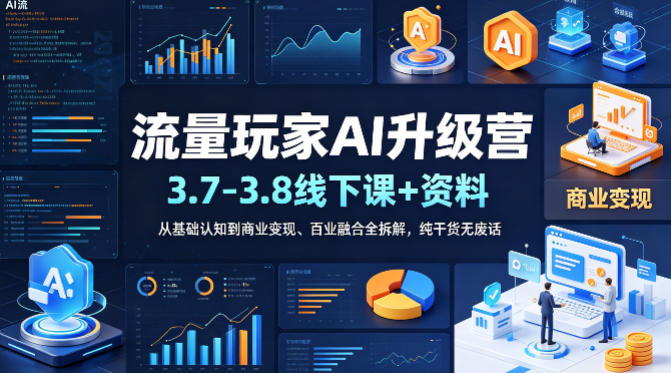 流量玩家AI升级营(3.7-3.8线下课和资料),从基础认知到商业变现、百业融合全拆解,纯干货无废话-副业网