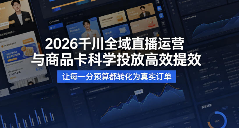 2026千川全域直播运营跟商品卡,科学投放,高效提效,让每一分预算都转化为真实订单-副业网