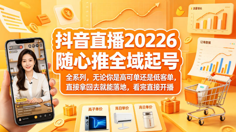 抖音直播2026随心推全域起号全系列,无论你是高可单还是低客单,直接拿回去就能落地,看完直接开播-副业网