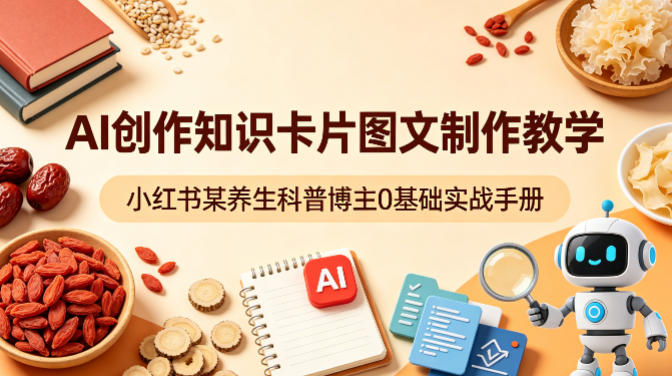 AI创作知识卡片图文制作教学,小红书某养生科普博主0基础实战手册-副业网