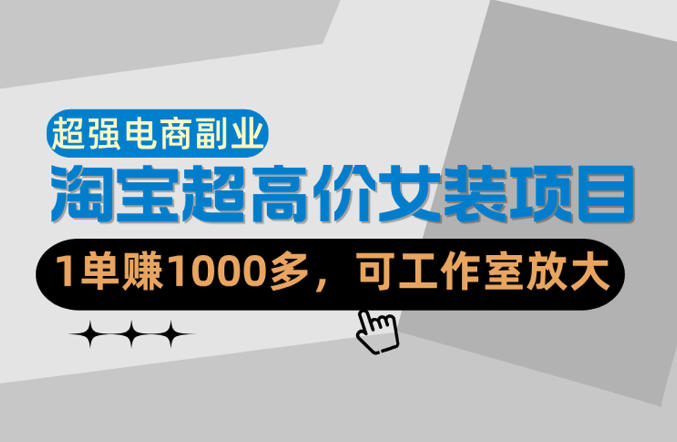 【超强副业】淘宝超高价女装项目:1单賺1k+,可工作室放大(共52节)-副业网