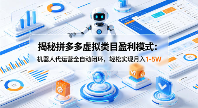 揭秘拼多多虚拟类目盈利模式:机器人代运营全自动闭环,轻松实现月入1-5W-副业网