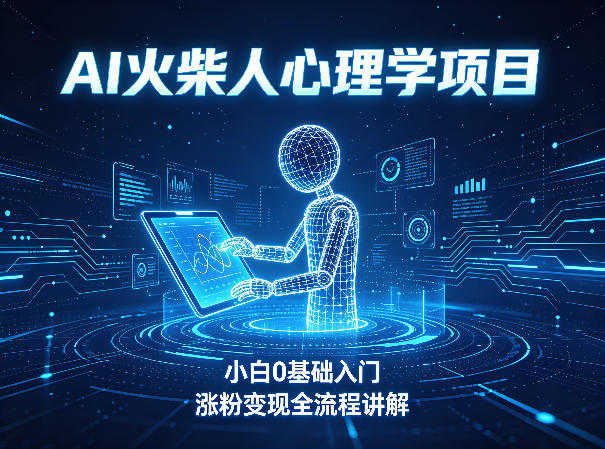 AI火柴人心理学短视频项目,小白0基础入门,涨粉变现全流程讲解-副业网