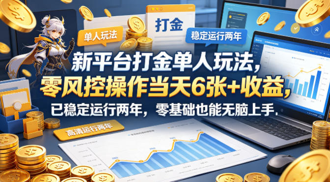 新平台打金单人玩法,零风控操作当天6张+收益,已稳定运行两年,零基础也能无脑上手【揭秘】-副业网