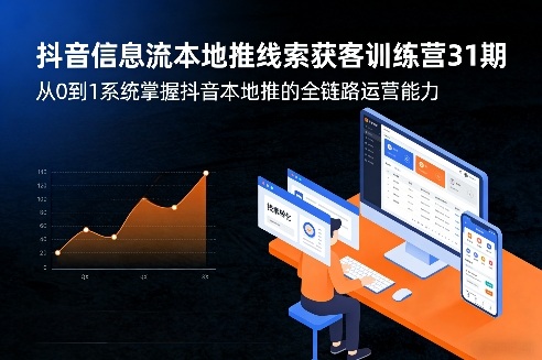 抖音信息流本地推线索获客训练营31期,从0到1系统掌握抖音本地推的全链路运营能力(更新0421)-副业网