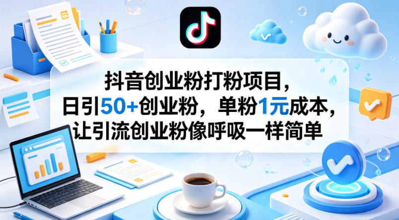 抖音创业粉打粉项目,日引50+创业粉,单粉1元成本,让引流创业粉像呼吸一样简单-副业网