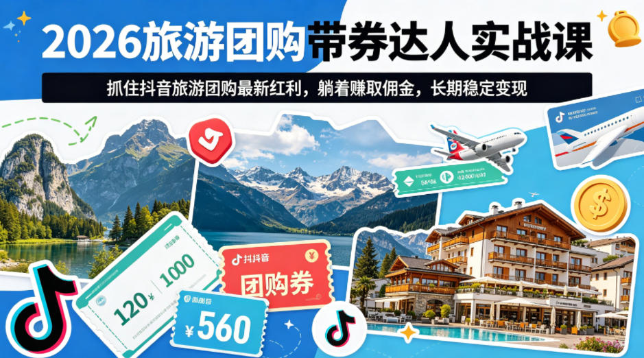 2026旅游团购带券达人实战课,抓住抖音旅游团购最新红利,躺着賺取佣金,长期稳定变现-副业网