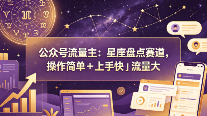 公众号流量主:星座盘点赛道,操作简单+上手快+流量大-副业网