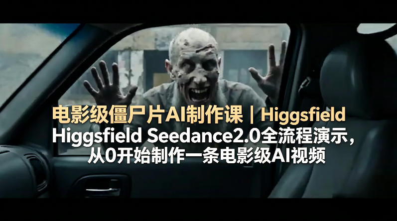电影级僵尸片AI制作课|Higgsfield Seedance2.0全流程演示,从0开始制作一条电影级AI视频-副业网