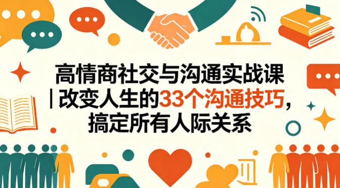 高情商社交与沟通实战课|改变人生的33个沟通技巧,搞定所有人际关系-副业网