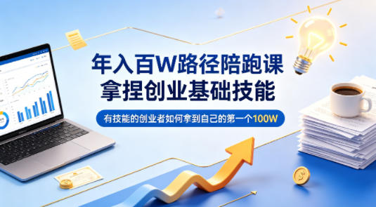 年入百W路径陪跑课,拿捏创业基础技能,有技能的创业者如何拿到自己的第一个100W-副业网