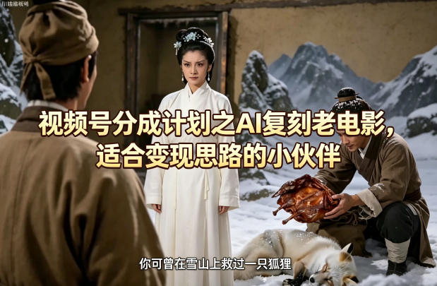 视频号分成计划之AI复刻老电影,适合变现思路的小伙伴-副业网