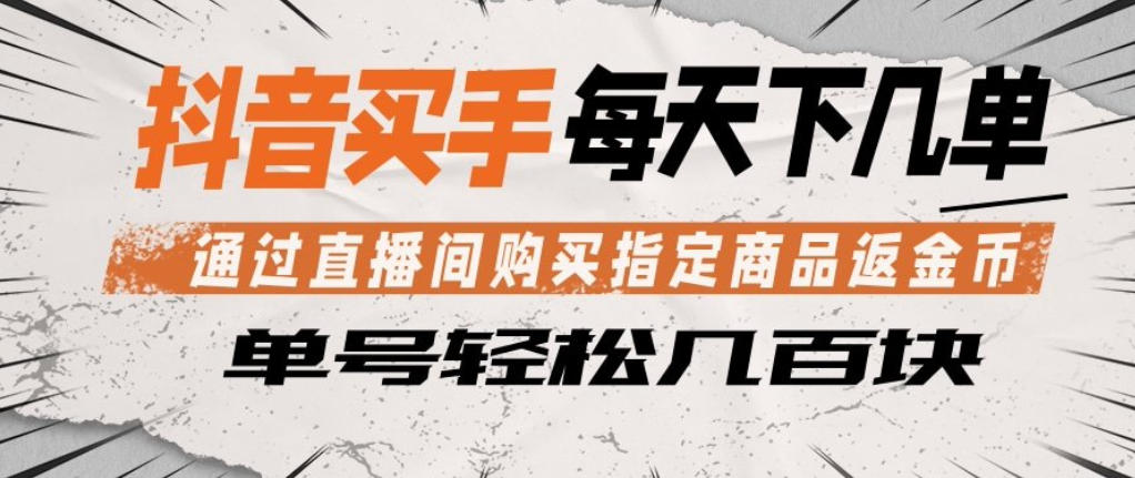 抖音买手通过直播间购买指定商品返金币,每天几单,轻松日入几张【揭秘】-副业网