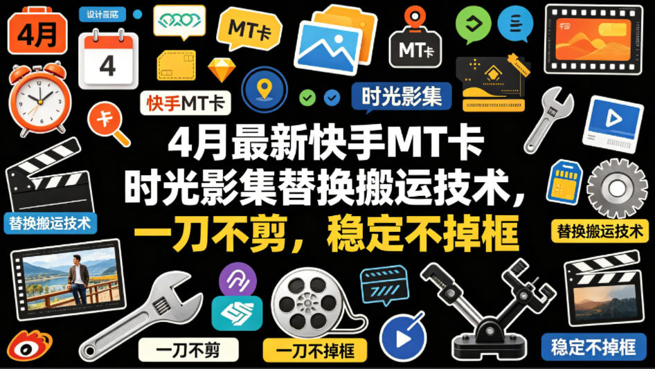 4月最新快手MT卡时光影集替换搬运技术，一刀不剪，稳定不掉框-副业网