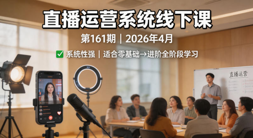 直播运营系统线下课第161期2026年4月,系统性强,适合零基础到进阶学习【录音+文档】-副业网