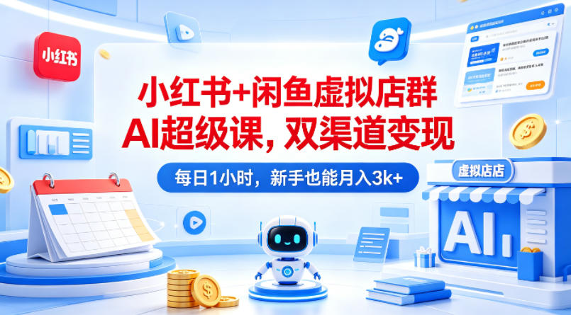 小红书+闲鱼虚拟店群AI超级课,双渠道变现,每日1小时,新手也能月入3k+-副业网
