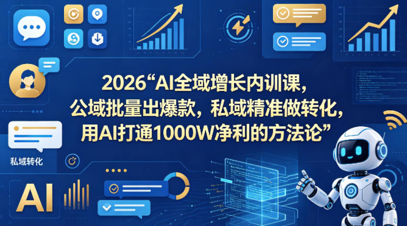 2026AI全域增长内训课,公域批量出爆款,私域精准做转化,用AI打通1000W净利的方法论(更新)-副业网